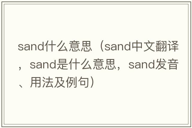 sand什么意思（sand中文翻譯，sand是什么意思，sand發(fā)音、用法及例句）
