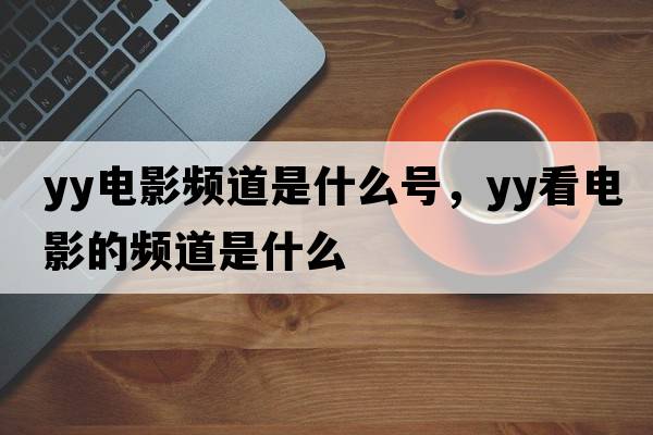 yy電影頻道是什么號，yy看電影的頻道是什么