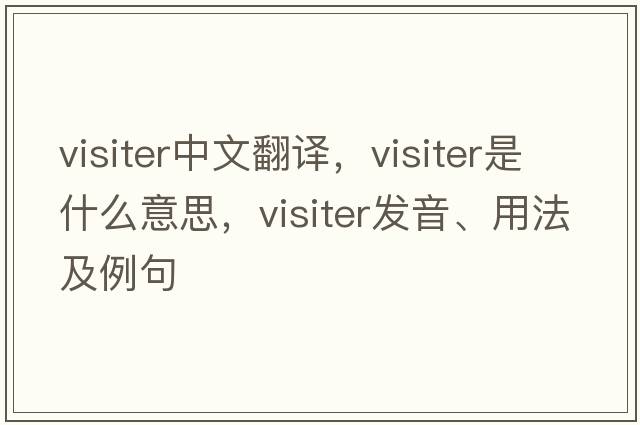 visiter中文翻譯，visiter是什么意思，visiter發(fā)音、用法及例句