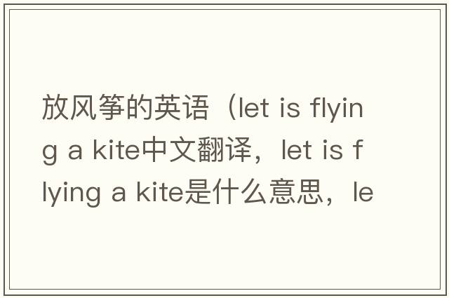 放風(fēng)箏的英語(yǔ)（let is flying a kite中文翻譯，let is flying a kite是什么意思，let is flying a kite發(fā)音、用法及例句）