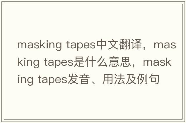 masking tapes中文翻譯，masking tapes是什么意思，masking tapes發(fā)音、用法及例句