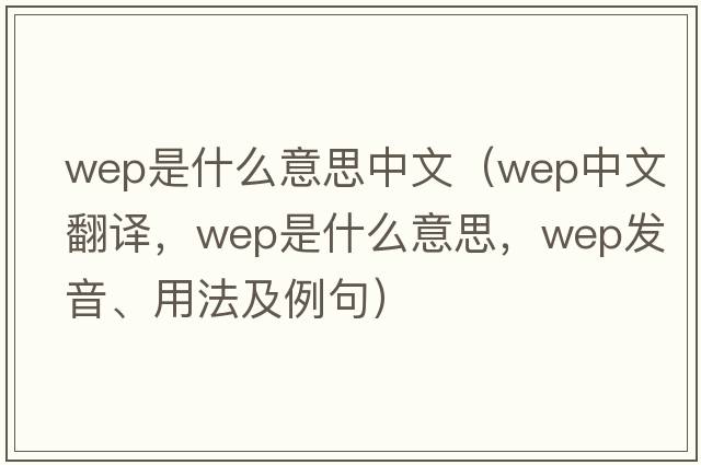 wep是什么意思中文（wep中文翻譯，wep是什么意思，wep發(fā)音、用法及例句）