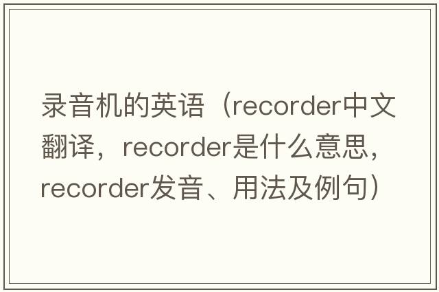 錄音機的英語(yǔ)（recorder中文翻譯，recorder是什么意思，recorder發(fā)音、用法及例句）
