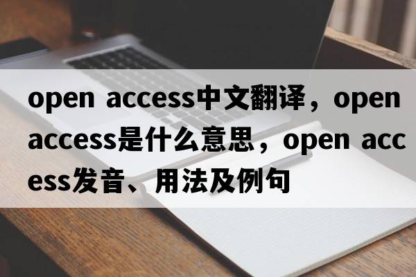 open access中文翻譯，open access是什么意思，open access發(fā)音、用法及例句
