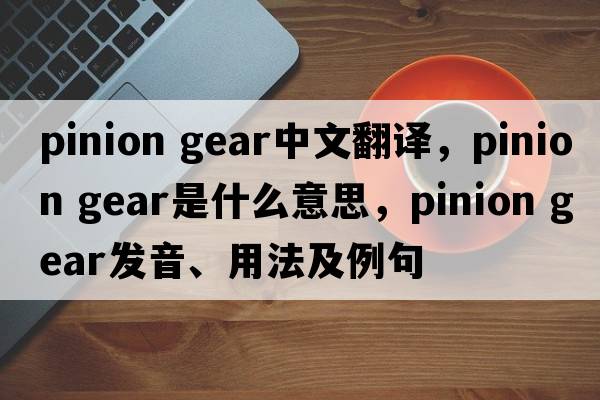 pinion gear中文翻譯，pinion gear是什么意思，pinion gear發(fā)音、用法及例句