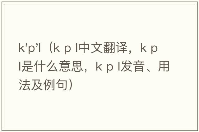 k'p'l（k p l中文翻譯，k p l是什么意思，k p l發(fā)音、用法及例句）