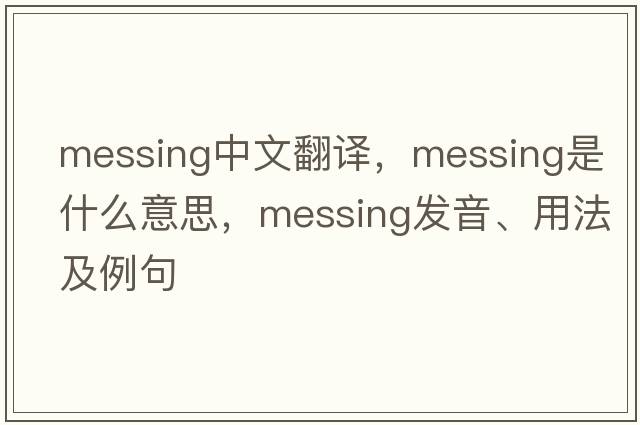 messing中文翻譯，messing是什么意思，messing發(fā)音、用法及例句