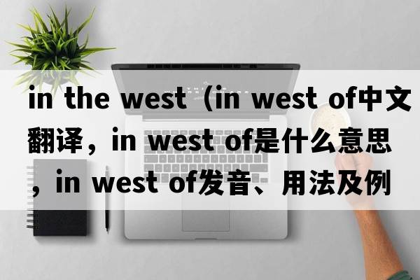 in the west（in west of中文翻譯，in west of是什么意思，in west of發(fā)音、用法及例句）