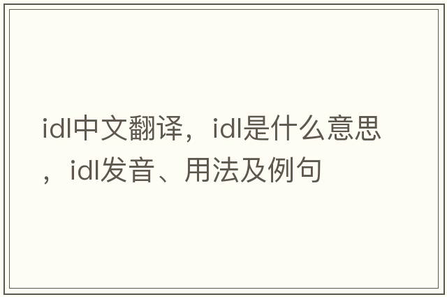 idl中文翻譯，idl是什么意思，idl發(fā)音、用法及例句