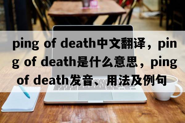 ping of death中文翻譯，ping of death是什么意思，ping of death發(fā)音、用法及例句