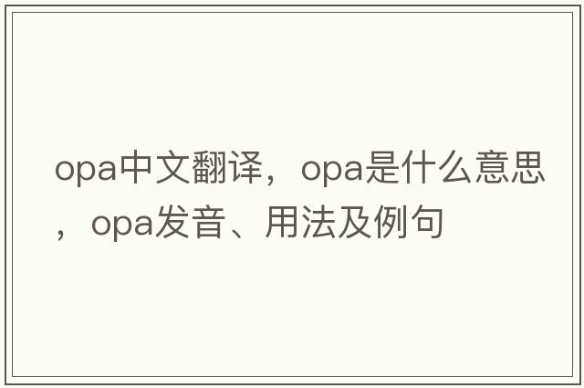 opa中文翻譯，opa是什么意思，opa發(fā)音、用法及例句