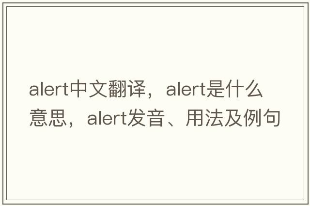 alert中文翻譯，alert是什么意思，alert發(fā)音、用法及例句