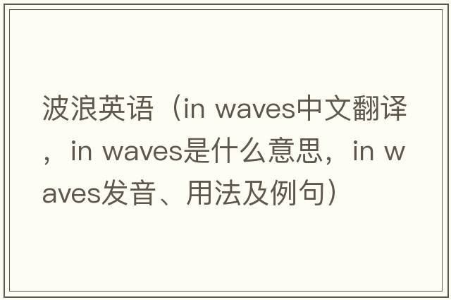波浪英語(yǔ)（in waves中文翻譯，in waves是什么意思，in waves發(fā)音、用法及例句）