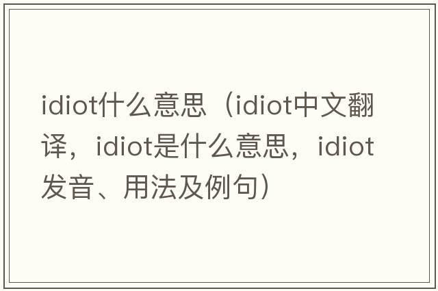 idiot什么意思（idiot中文翻譯，idiot是什么意思，idiot發(fā)音、用法及例句）