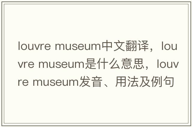 louvre museum中文翻譯，louvre museum是什么意思，louvre museum發(fā)音、用法及例句