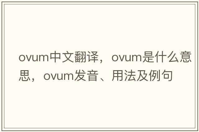 ovum中文翻譯，ovum是什么意思，ovum發(fā)音、用法及例句