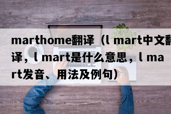 marthome翻譯（l mart中文翻譯，l mart是什么意思，l mart發(fā)音、用法及例句）