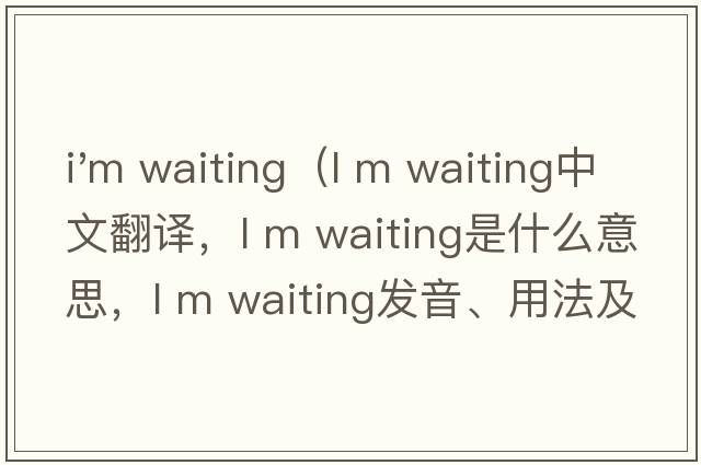 i'm waiting（l m waiting中文翻譯，l m waiting是什么意思，l m waiting發(fā)音、用法及例句）