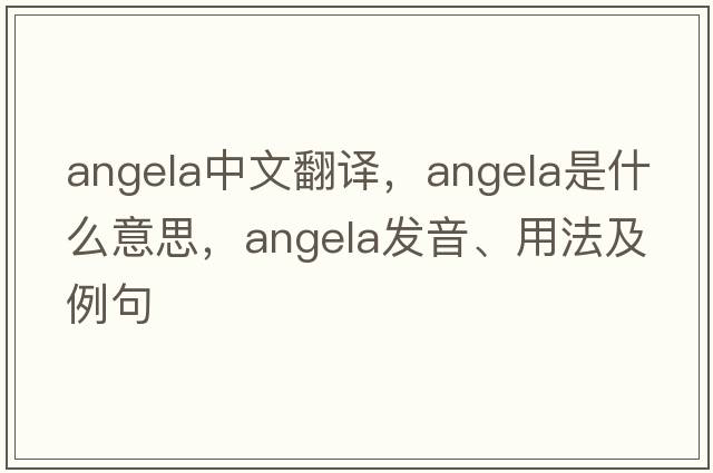 Angela中文翻譯，Angela是什么意思，Angela發(fā)音、用法及例句