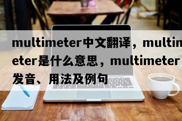multimeter中文翻譯，multimeter是什么意思，multimeter發(fā)音、用法及例句