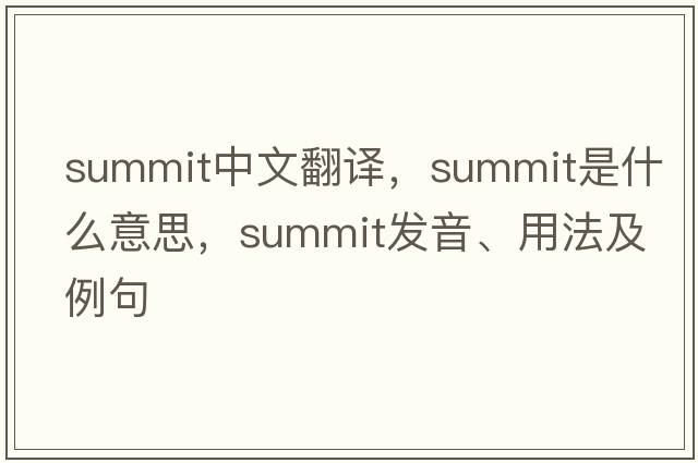 summit中文翻譯，summit是什么意思，summit發(fā)音、用法及例句