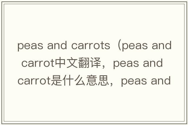 peas and carrots（peas and carrot中文翻譯，peas and carrot是什么意思，peas and carrot發(fā)音、用法及例句）