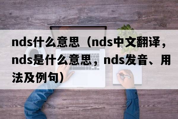 nds什么意思（nds中文翻譯，nds是什么意思，nds發(fā)音、用法及例句）