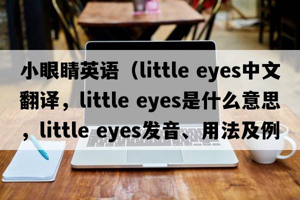 小眼睛英語(yǔ)（little eyes中文翻譯，little eyes是什么意思，little eyes發(fā)音、用法及例句）