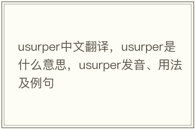 usurper中文翻譯，usurper是什么意思，usurper發(fā)音、用法及例句