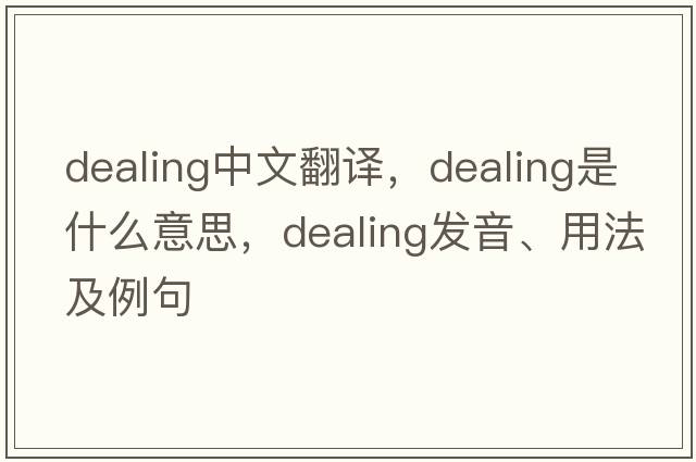 dealing中文翻譯，dealing是什么意思，dealing發(fā)音、用法及例句