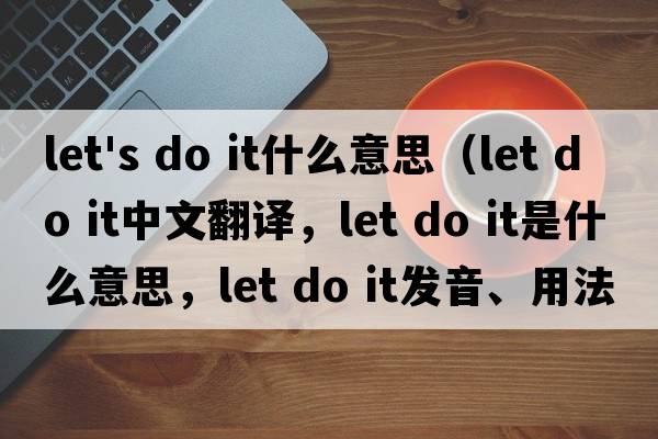 let's do it什么意思（let do it中文翻譯，let do it是什么意思，let do it發(fā)音、用法及例句）