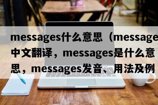 messages什么意思（messages中文翻譯，messages是什么意思，messages發(fā)音、用法及例句）