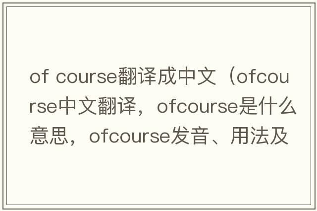 of course翻譯成中文（ofcourse中文翻譯，ofcourse是什么意思，ofcourse發(fā)音、用法及例句）