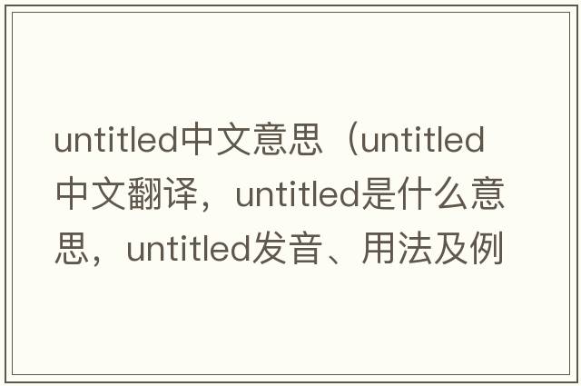 untitled中文意思（untitled中文翻譯，untitled是什么意思，untitled發(fā)音、用法及例句）