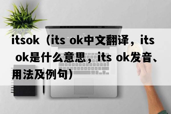 itsok（its ok中文翻譯，its ok是什么意思，its ok發(fā)音、用法及例句）