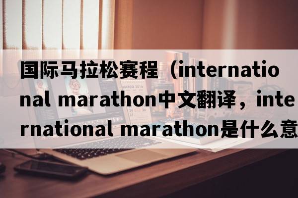 國際馬拉松賽程（international marathon中文翻譯，international marathon是什么意思，international marathon發(fā)音、用法及例句）