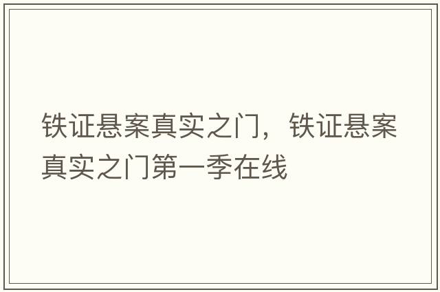 鐵證懸案真實(shí)之門(mén)，鐵證懸案真實(shí)之門(mén)第一季在線(xiàn)