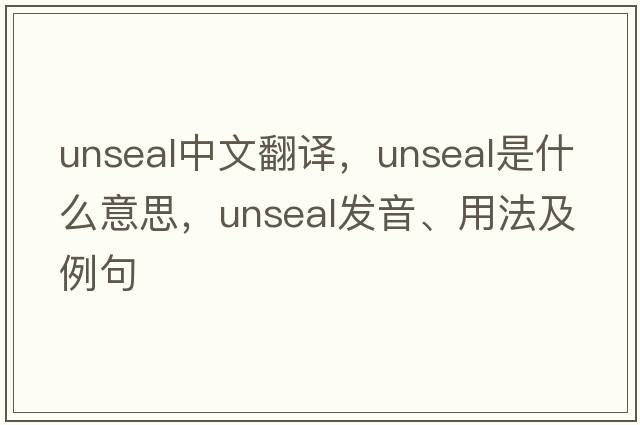 unseal中文翻譯，unseal是什么意思，unseal發(fā)音、用法及例句