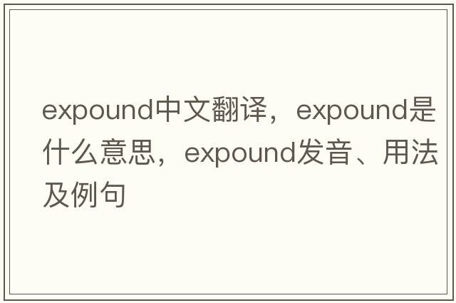 expound中文翻譯，expound是什么意思，expound發(fā)音、用法及例句