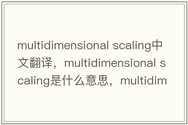 multidimensional scaling中文翻譯，multidimensional scaling是什么意思，multidimensional scaling發(fā)音、用法及例句