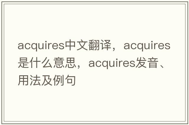 acquires中文翻譯，acquires是什么意思，acquires發(fā)音、用法及例句