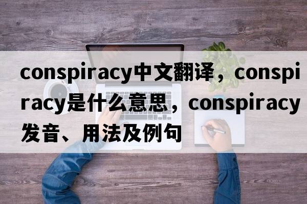 conspiracy中文翻譯，conspiracy是什么意思，conspiracy發(fā)音、用法及例句