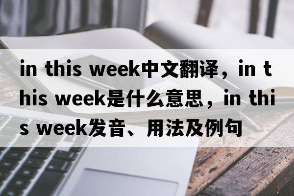 in this week中文翻譯，in this week是什么意思，in this week發(fā)音、用法及例句