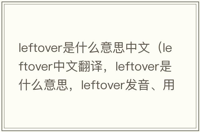 leftover是什么意思中文（leftover中文翻譯，leftover是什么意思，leftover發(fā)音、用法及例句）
