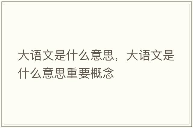 大語(yǔ)文是什么意思，大語(yǔ)文是什么意思重要概念