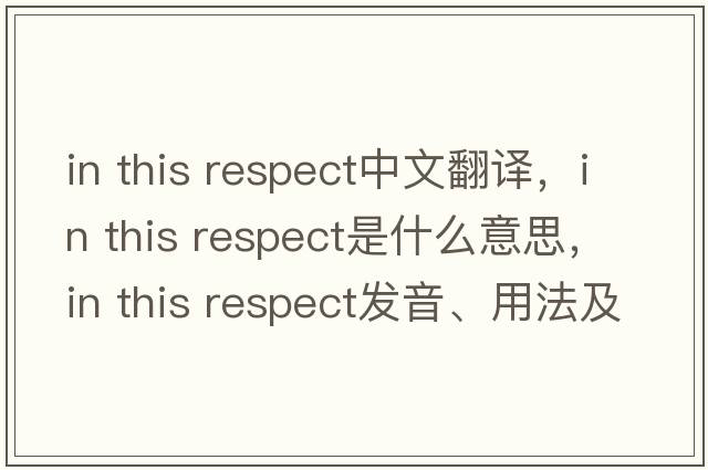 in this respect中文翻譯，in this respect是什么意思，in this respect發(fā)音、用法及例句