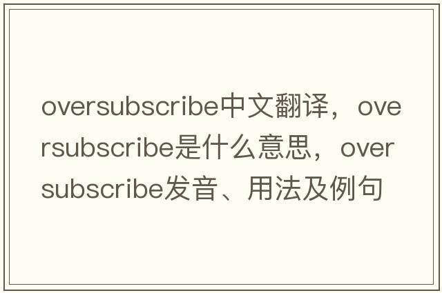 oversubscribe中文翻譯，oversubscribe是什么意思，oversubscribe發(fā)音、用法及例句