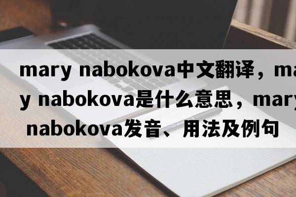 mary nabokova中文翻譯，mary nabokova是什么意思，mary nabokova發(fā)音、用法及例句