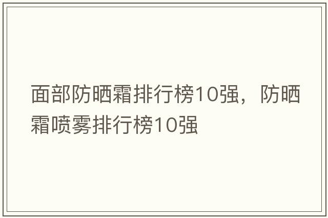 面部防曬霜排行榜10強，防曬霜噴霧排行榜10強