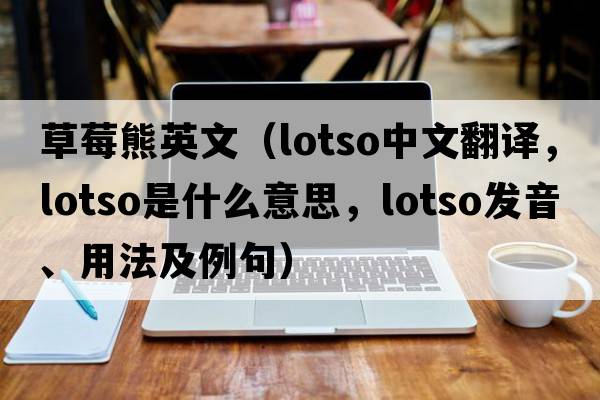 草莓熊英文（lotso中文翻譯，lotso是什么意思，lotso發(fā)音、用法及例句）